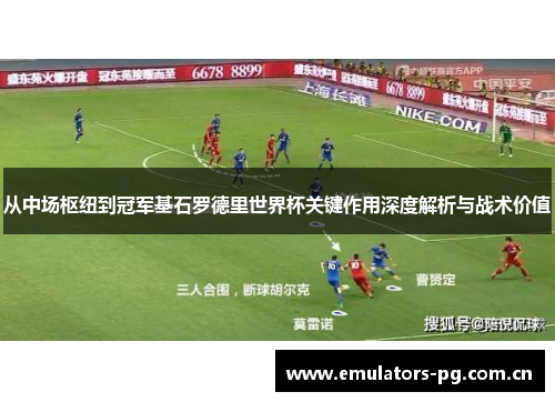 从中场枢纽到冠军基石罗德里世界杯关键作用深度解析与战术价值
