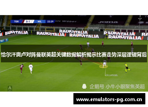 恰尔汗奥卢对阵曼联英超关键数据解析揭示比赛走势深层逻辑背后