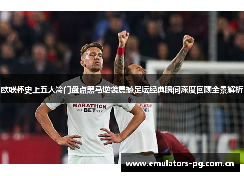 欧联杯史上五大冷门盘点黑马逆袭震撼足坛经典瞬间深度回顾全景解析 欧联杯史上五大冷门盘点黑马逆袭震撼足坛经典瞬间深度回顾全景解析