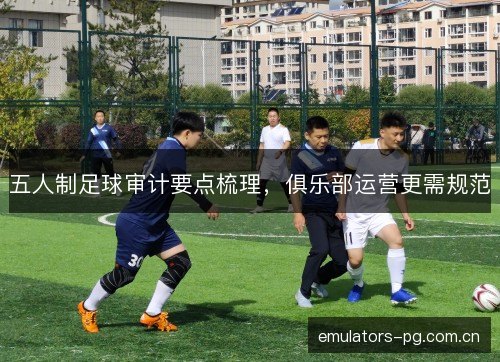 五人制足球审计要点梳理,俱乐部运营更需规范 五人制足球审计要点梳理,俱乐部运营更需规范