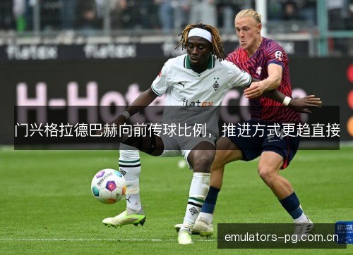 门兴格拉德巴赫向前传球比例,推进方式更趋直接 门兴格拉德巴赫向前传球比例,推进方式更趋直接